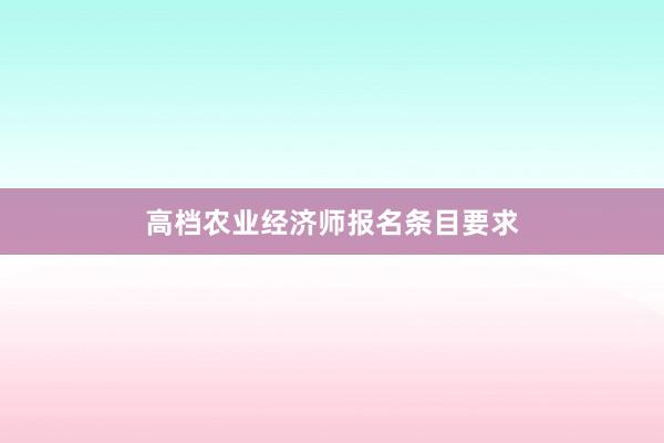 高档农业经济师报名条目要求