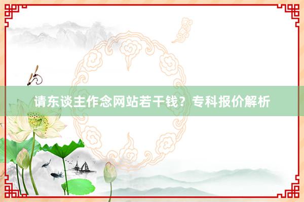 请东谈主作念网站若干钱？专科报价解析