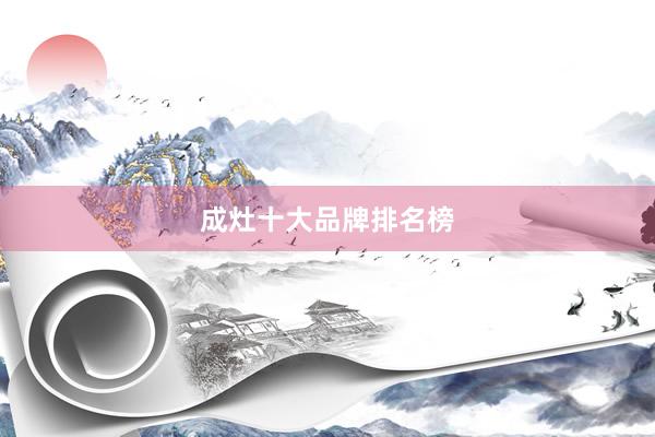 成灶十大品牌排名榜