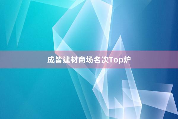 成皆建材商场名次Top炉