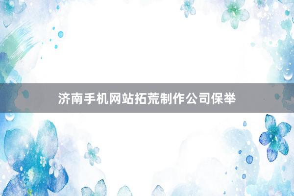 济南手机网站拓荒制作公司保举