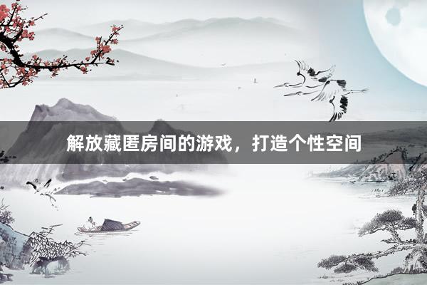 解放藏匿房间的游戏，打造个性空间