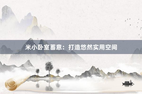 米小卧室蓄意：打造悠然实用空间