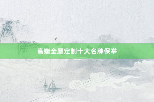 高端全屋定制十大名牌保举