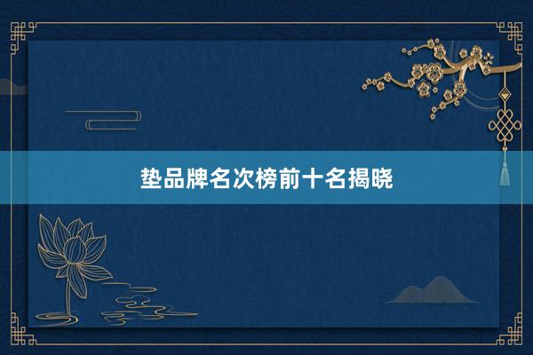 垫品牌名次榜前十名揭晓