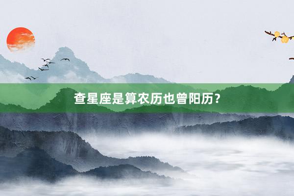 查星座是算农历也曾阳历？