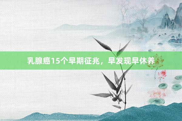 乳腺癌15个早期征兆，早发现早休养