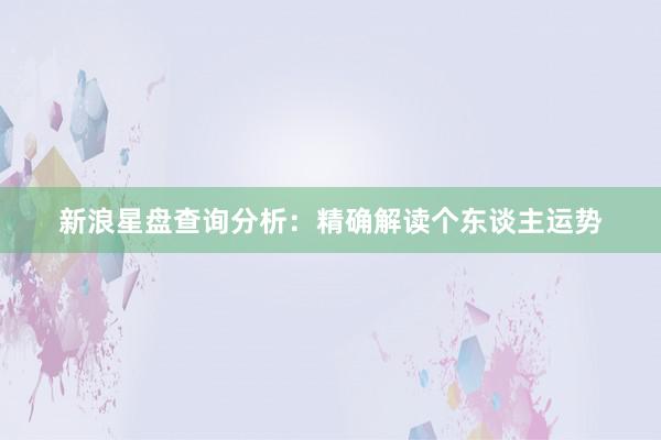 新浪星盘查询分析：精确解读个东谈主运势