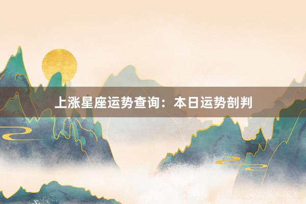 上涨星座运势查询：本日运势剖判